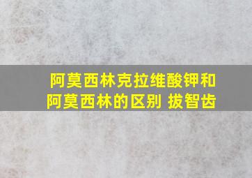 阿莫西林克拉维酸钾和阿莫西林的区别 拔智齿